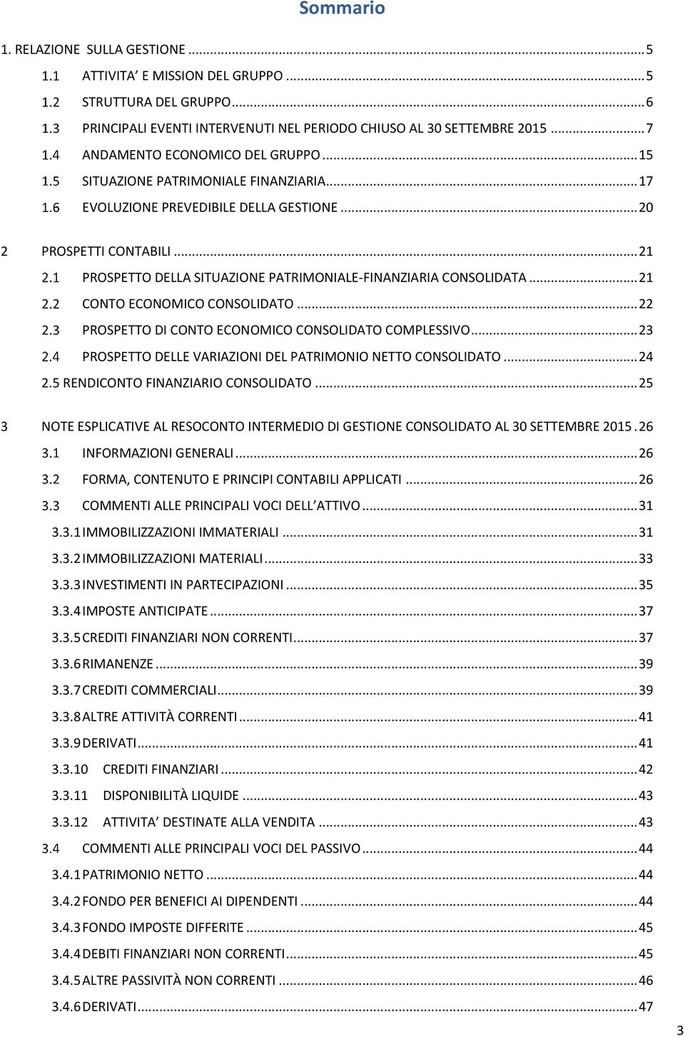 .. 21 PROSPETTO DELLA SITUAZIONE PATRIMONIALE-FINANZIARIA CONSOLIDATA... 21 CONTO ECONOMICO CONSOLIDATO... 22 PROSPETTO DI CONTO ECONOMICO CONSOLIDATO COMPLESSIVO.