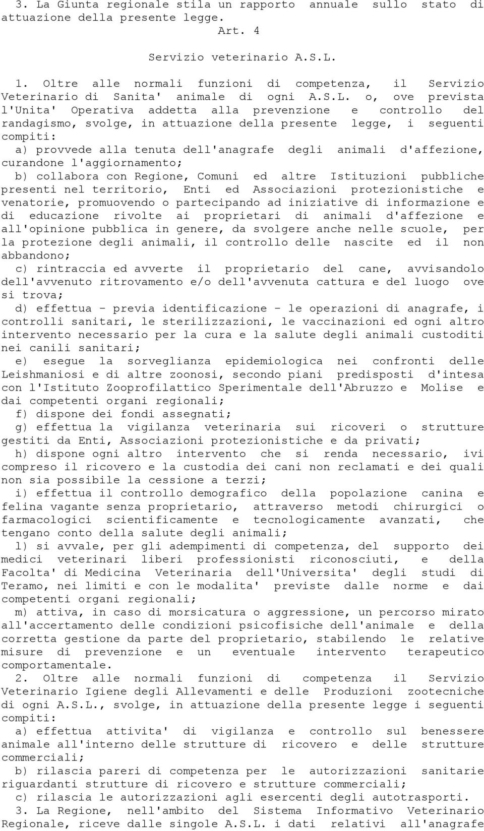 o, ove prevista l'unita' Operativa addetta alla prevenzione e controllo del randagismo, svolge, in attuazione della presente legge, i seguenti compiti: a) provvede alla tenuta dell'anagrafe degli