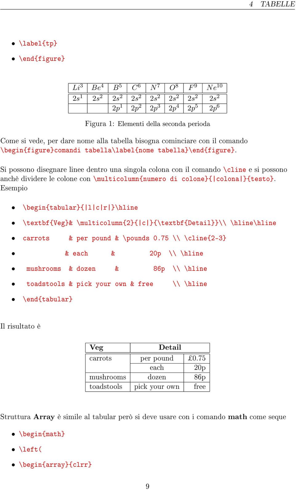 Si possono disegnare linee dentro una singola colona con il comando \cline e si possono anchè dividere le colone con \multicolumn{numero di colone}{ colona }{testo}.