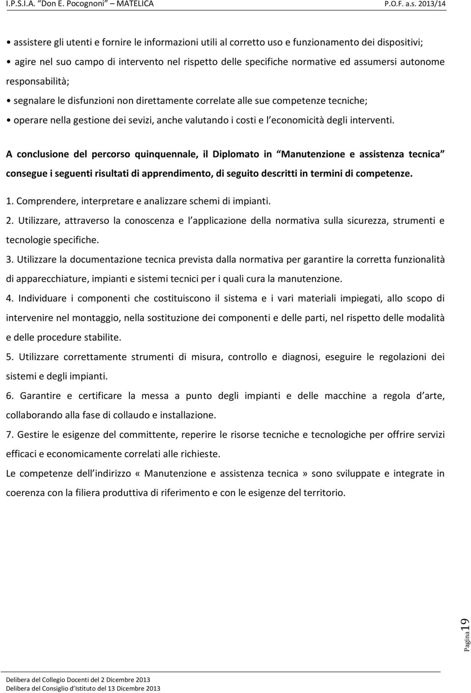 A conclusione del percorso quinquennale, il Diplomato in Manutenzione e assistenza tecnica consegue i seguenti risultati di apprendimento, di seguito descritti in termini di competenze. 1.