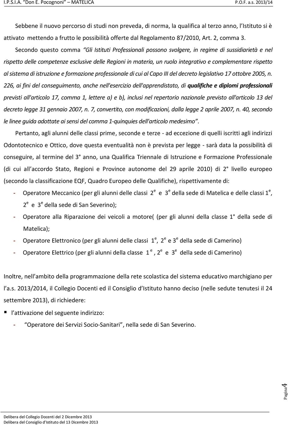 Secondo questo comma Gli Istituti Professionali possono svolgere, in regime di sussidiarietà e nel rispetto delle competenze esclusive delle Regioni in materia, un ruolo integrativo e complementare