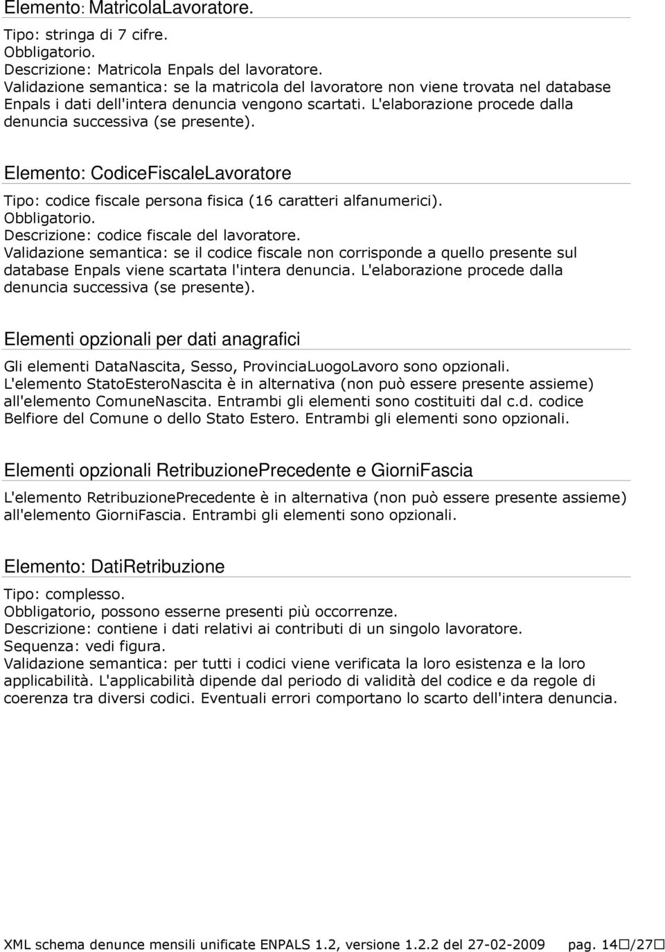 L'elaborazione procede dalla denuncia successiva (se presente). Elemento: CodiceFiscaleLavoratore Tipo: codice fiscale persona fisica (16 caratteri alfanumerici). Obbligatorio.