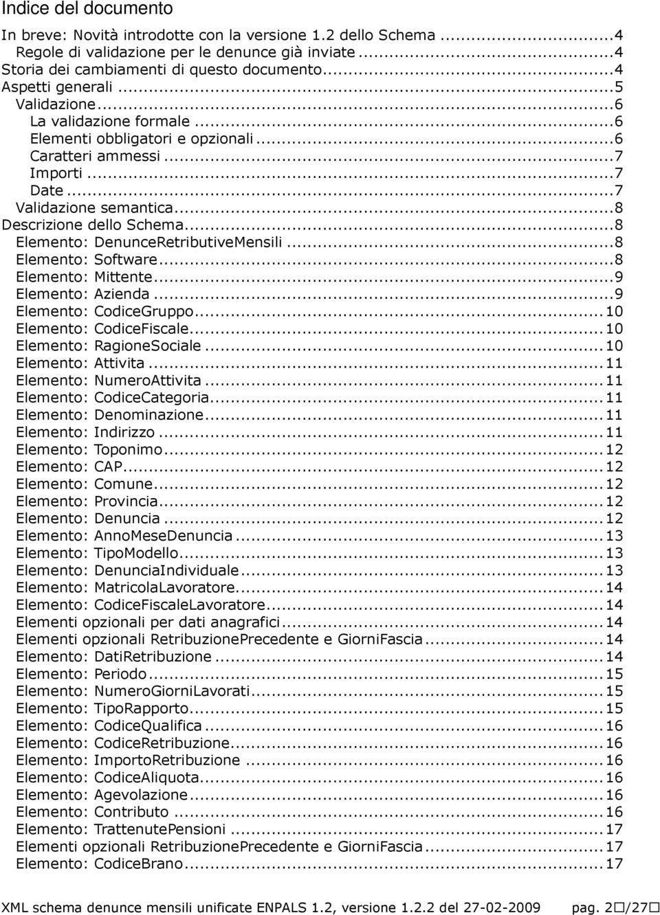 ..8 Elemento: DenunceRetributiveMensili...8 Elemento: Software...8 Elemento: Mittente...9 Elemento: Azienda...9 Elemento: CodiceGruppo...10 Elemento: CodiceFiscale...10 Elemento: RagioneSociale.