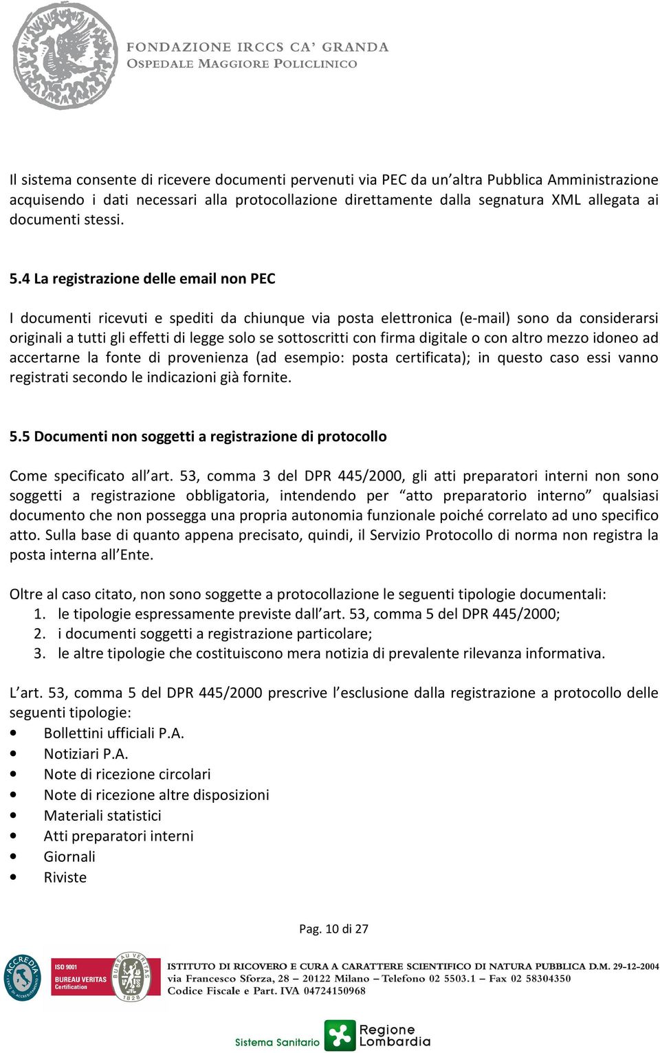 4 La registrazione delle email non PEC I documenti ricevuti e spediti da chiunque via posta elettronica (e-mail) sono da considerarsi originali a tutti gli effetti di legge solo se sottoscritti con