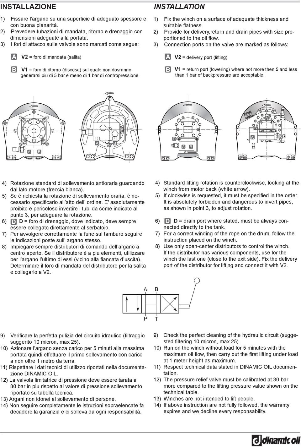 contropressione INSTLLTION 1) Fix the winch on a surface of adequate thickness and suitable fatness. 2) Provide for delivery,return and drain pipes with size proportioned to the oil fow.