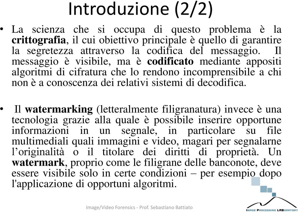 Il watermarking (letteralmente filigranatura) invece è una tecnologia grazie alla quale è possibile inserire opportune informazioni in un segnale, in particolare su file multimediali quali immagini e