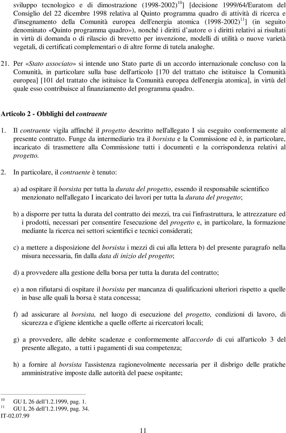 rilascio di brevetto per invenzione, modelli di utilità o nuove varietà vegetali, di certificati complementari o di altre forme di tutela analoghe. 21.