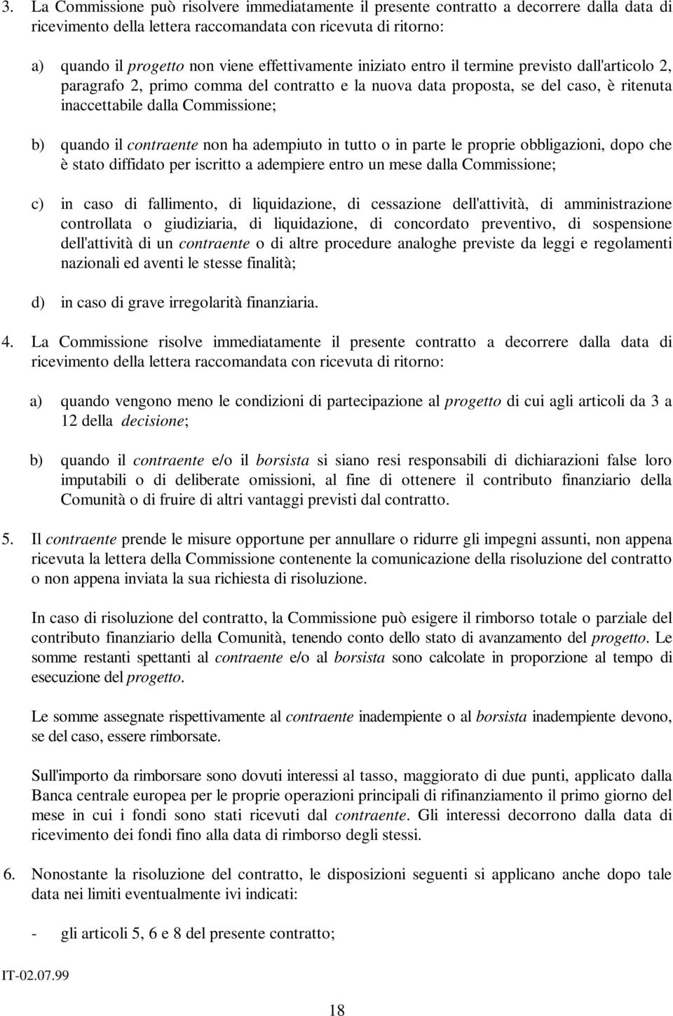 il contraente non ha adempiuto in tutto o in parte le proprie obbligazioni, dopo che è stato diffidato per iscritto a adempiere entro un mese dalla Commissione; c) in caso di fallimento, di