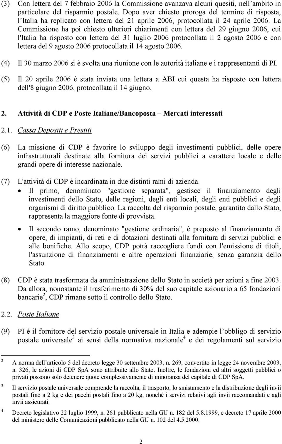 La Commissione ha poi chiesto ulteriori chiarimenti con lettera del 29 giugno 2006, cui l'italia ha risposto con lettera del 31 luglio 2006 protocollata il 2 agosto 2006 e con lettera del 9 agosto