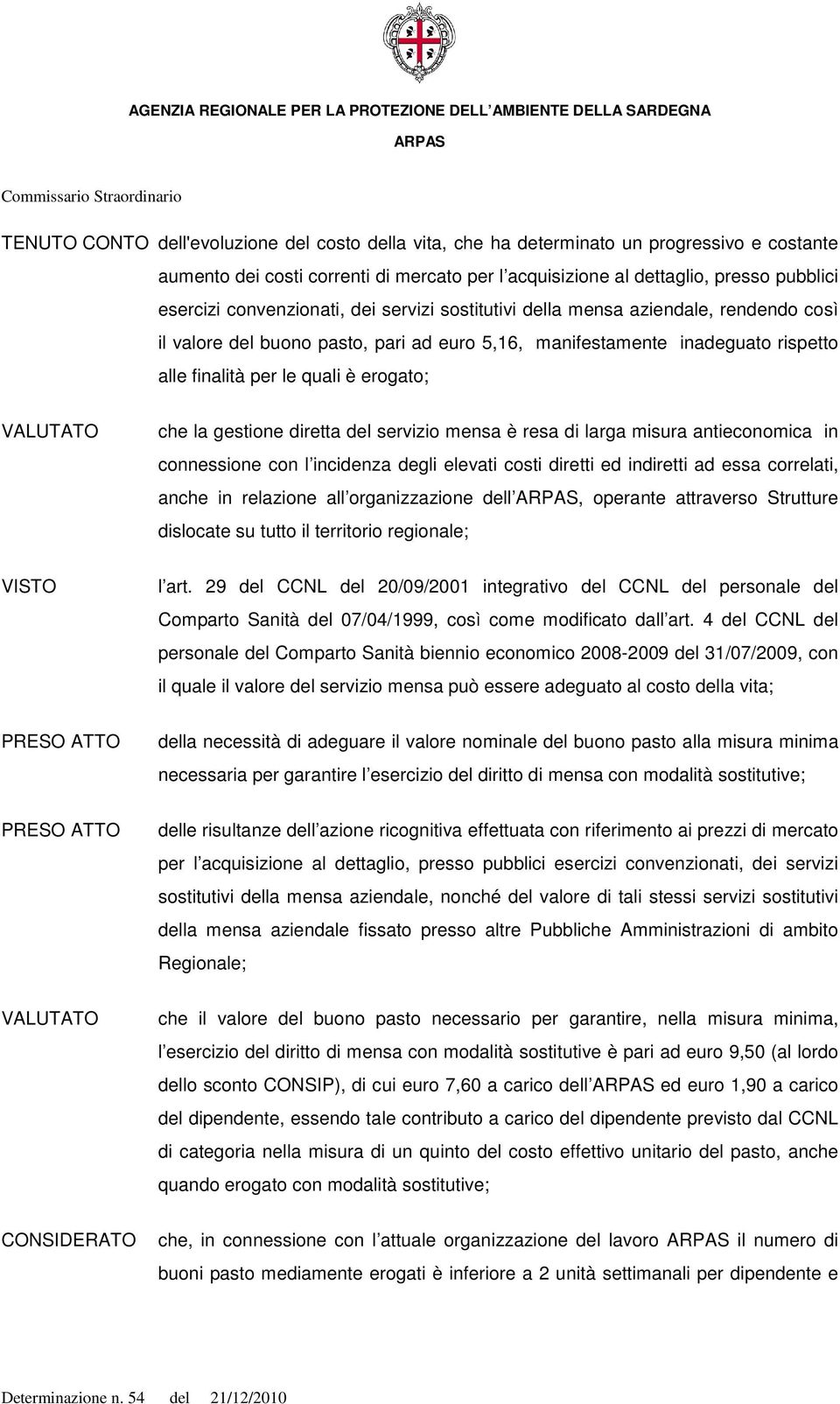 quali è erogato; VALUTATO che la gestione diretta del servizio mensa è resa di larga misura antieconomica in connessione con l incidenza degli elevati costi diretti ed indiretti ad essa correlati,