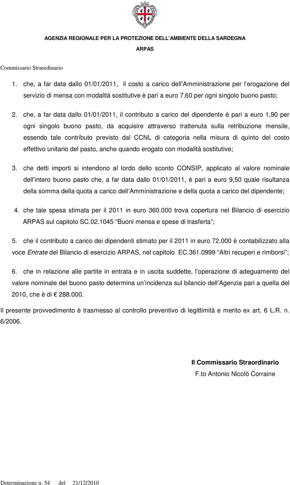 che, a far data dallo 01/01/2011, il contributo a carico del dipendente è pari a euro 1,90 per ogni singolo buono pasto, da acquisire attraverso trattenuta sulla retribuzione mensile, essendo tale