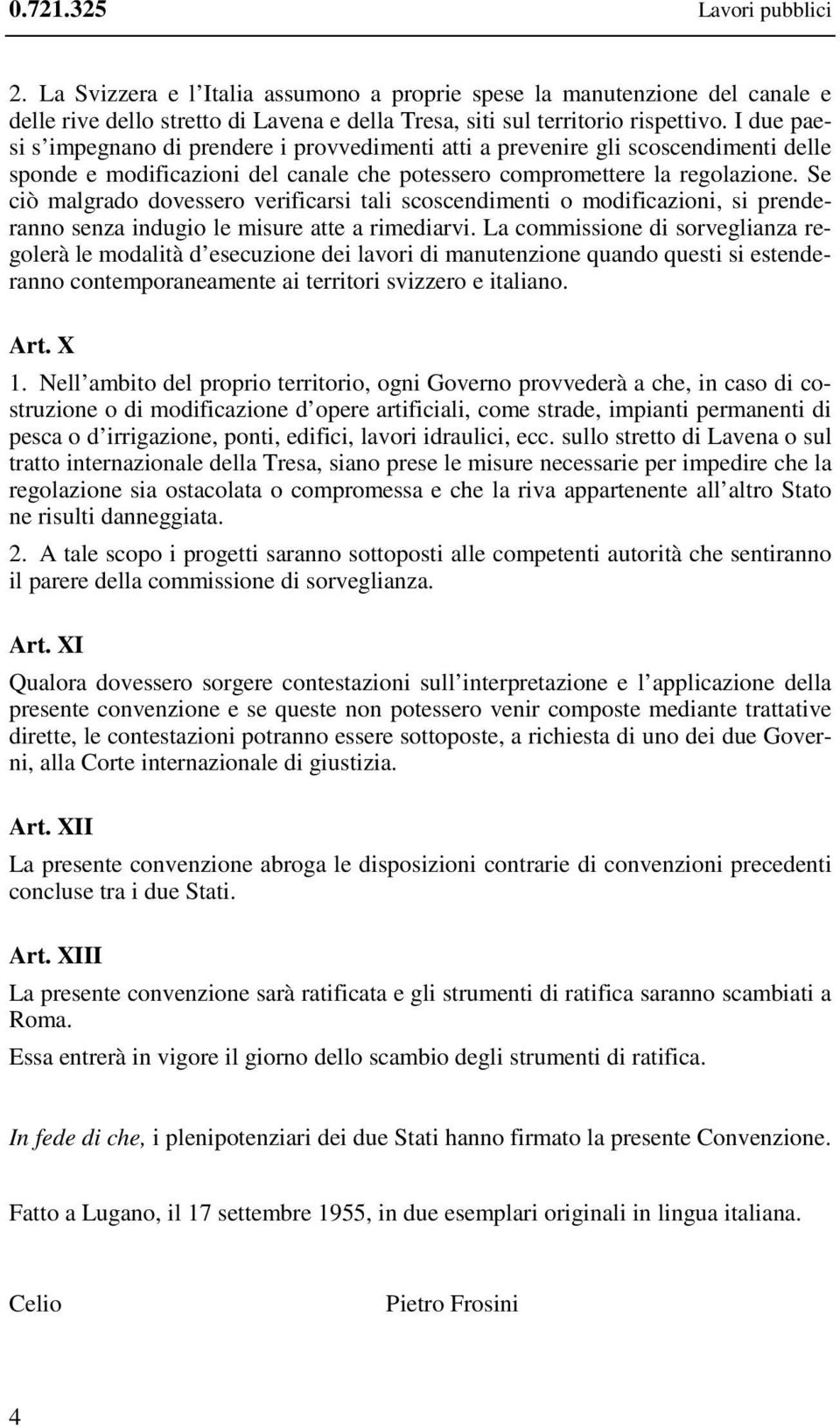 Se ciò malgrado dovessero verificarsi tali scoscendimenti o modificazioni, si prenderanno senza indugio le misure atte a rimediarvi.