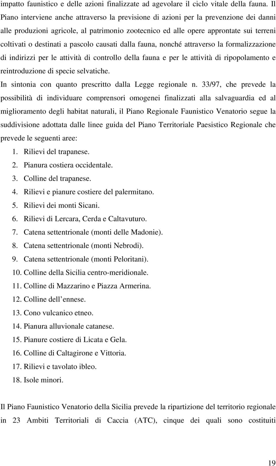 a pascolo causati dalla fauna, nonché attraverso la formalizzazione di indirizzi per le attività di controllo della fauna e per le attività di ripopolamento e reintroduzione di specie selvatiche.