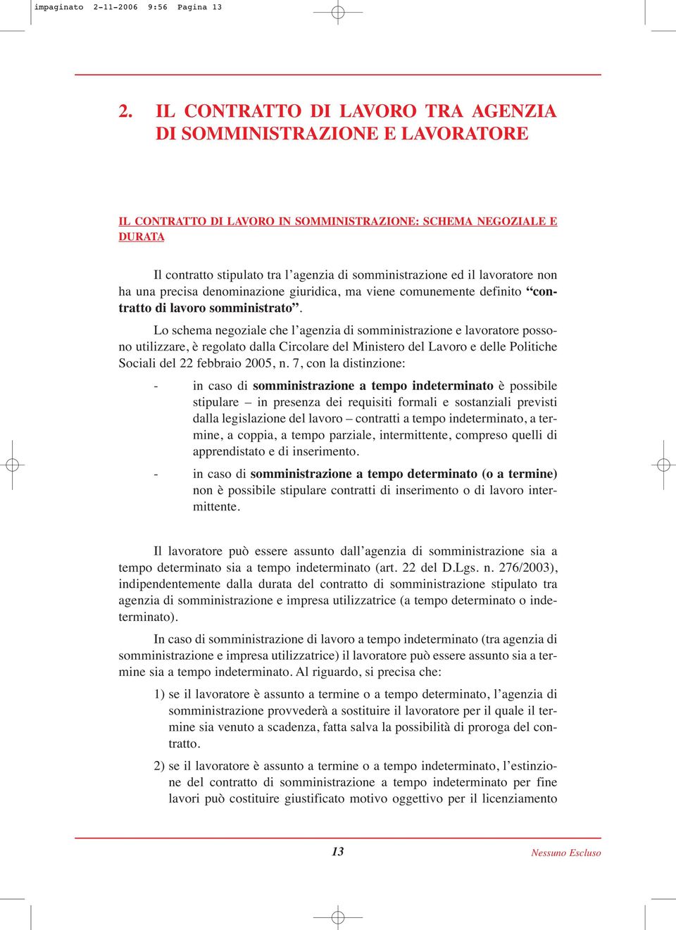 il lavoratore non ha una precisa denominazione giuridica, ma viene comunemente definito contratto di lavoro somministrato.