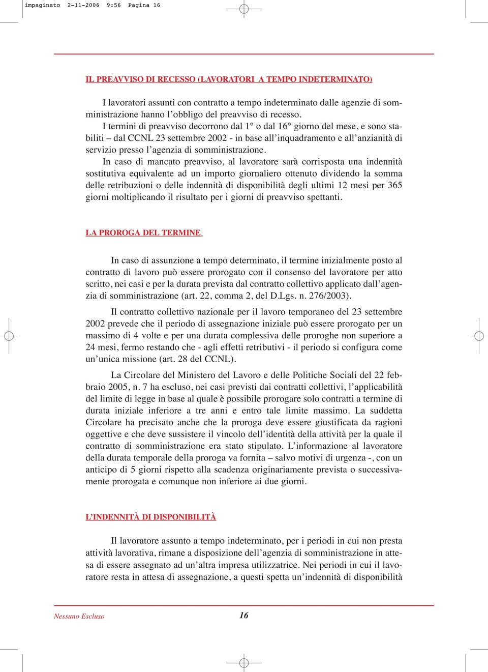 I termini di preavviso decorrono dal 1 o dal 16 giorno del mese, e sono stabiliti dal CCNL 23 settembre 2002 - in base all inquadramento e all anzianità di servizio presso l agenzia di