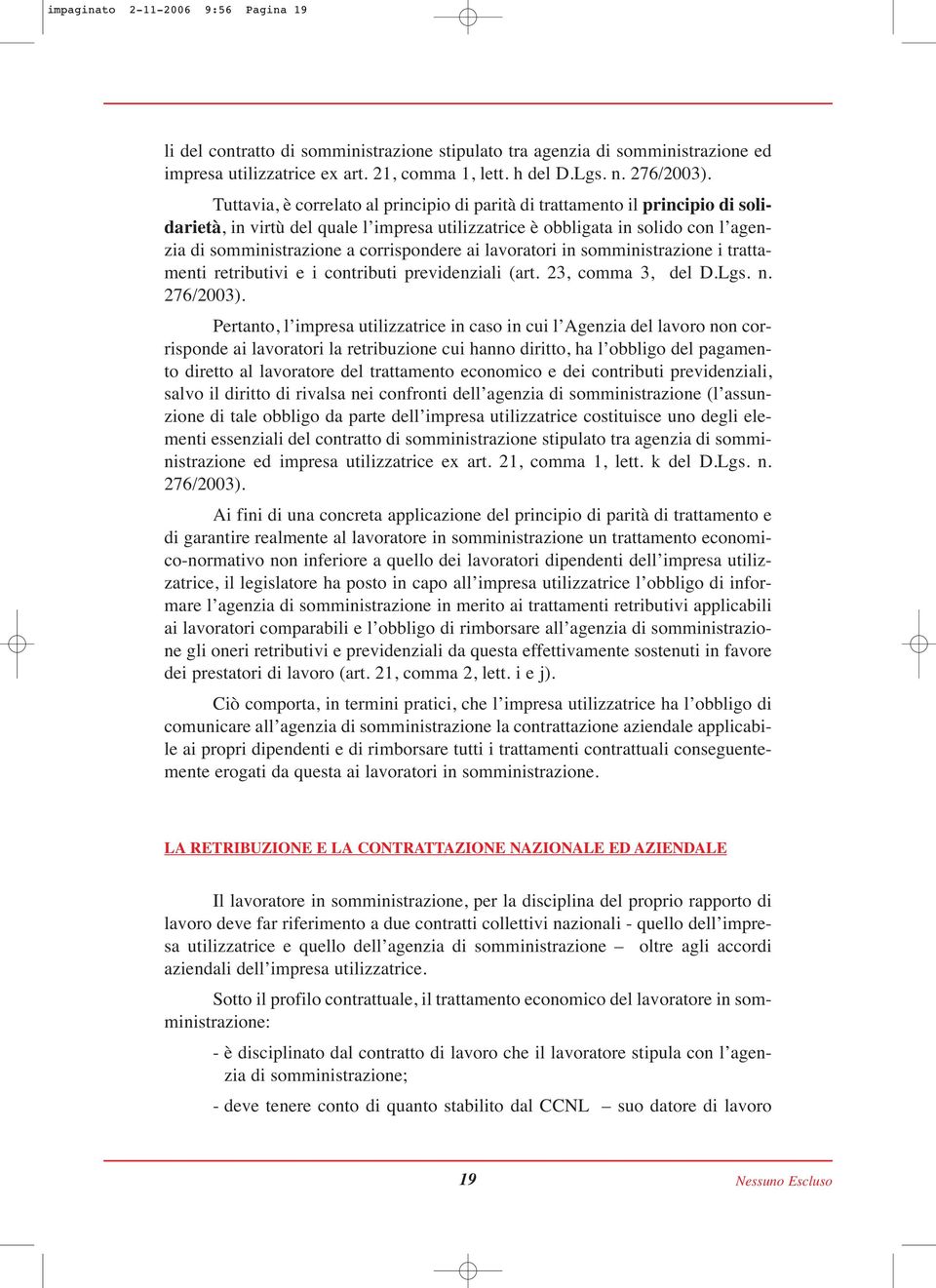 corrispondere ai lavoratori in somministrazione i trattamenti retributivi e i contributi previdenziali (art. 23, comma 3, del D.Lgs. n. 276/2003).