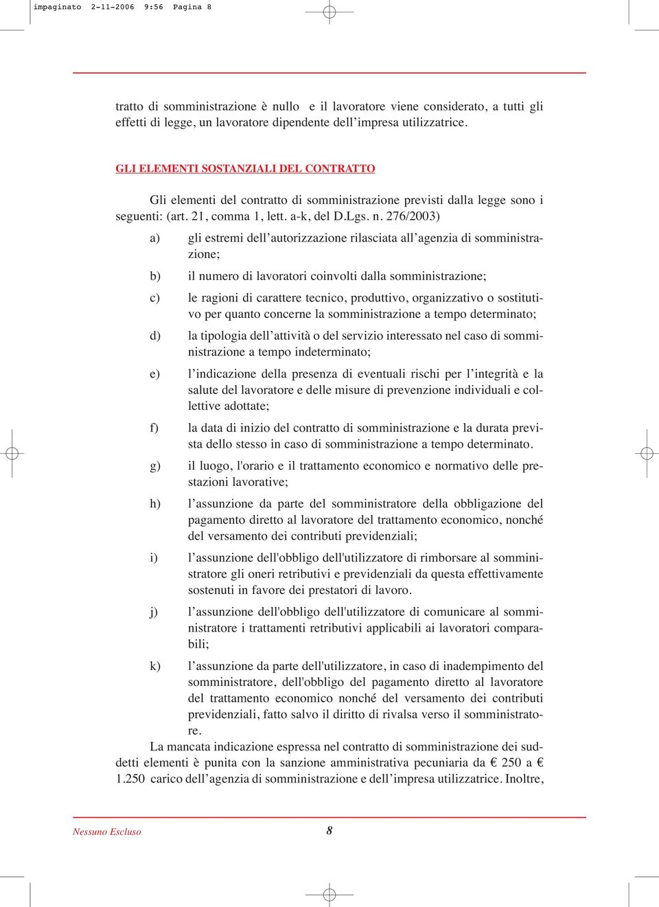 276/2003) a) gli estremi dell autorizzazione rilasciata all agenzia di somministrazione; b) il numero di lavoratori coinvolti dalla somministrazione; c) le ragioni di carattere tecnico, produttivo,