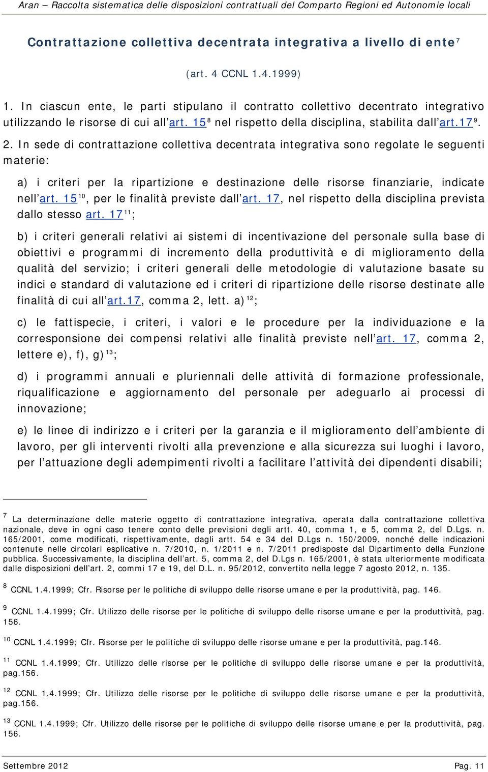 In sede di contrattazione collettiva decentrata integrativa sono regolate le seguenti materie: a) i criteri per la ripartizione e destinazione delle risorse finanziarie, indicate nell art.