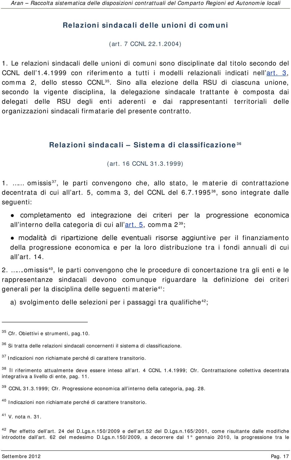 Sino alla elezione della RSU di ciascuna unione, secondo la vigente disciplina, la delegazione sindacale trattante è composta dai delegati delle RSU degli enti aderenti e dai rappresentanti