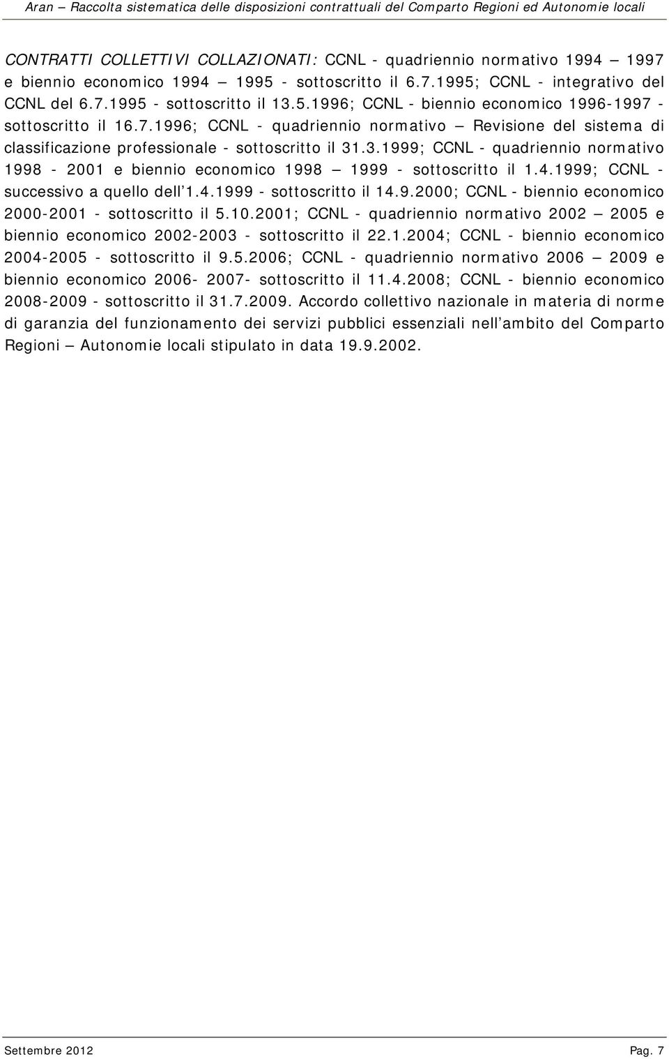 .3.1999; CCNL - quadriennio normativo 1998-2001 e biennio economico 1998 1999 - sottoscritto il 1.4.1999; CCNL - successivo a quello dell 1.4.1999 - sottoscritto il 14.9.2000; CCNL - biennio economico 2000-2001 - sottoscritto il 5.