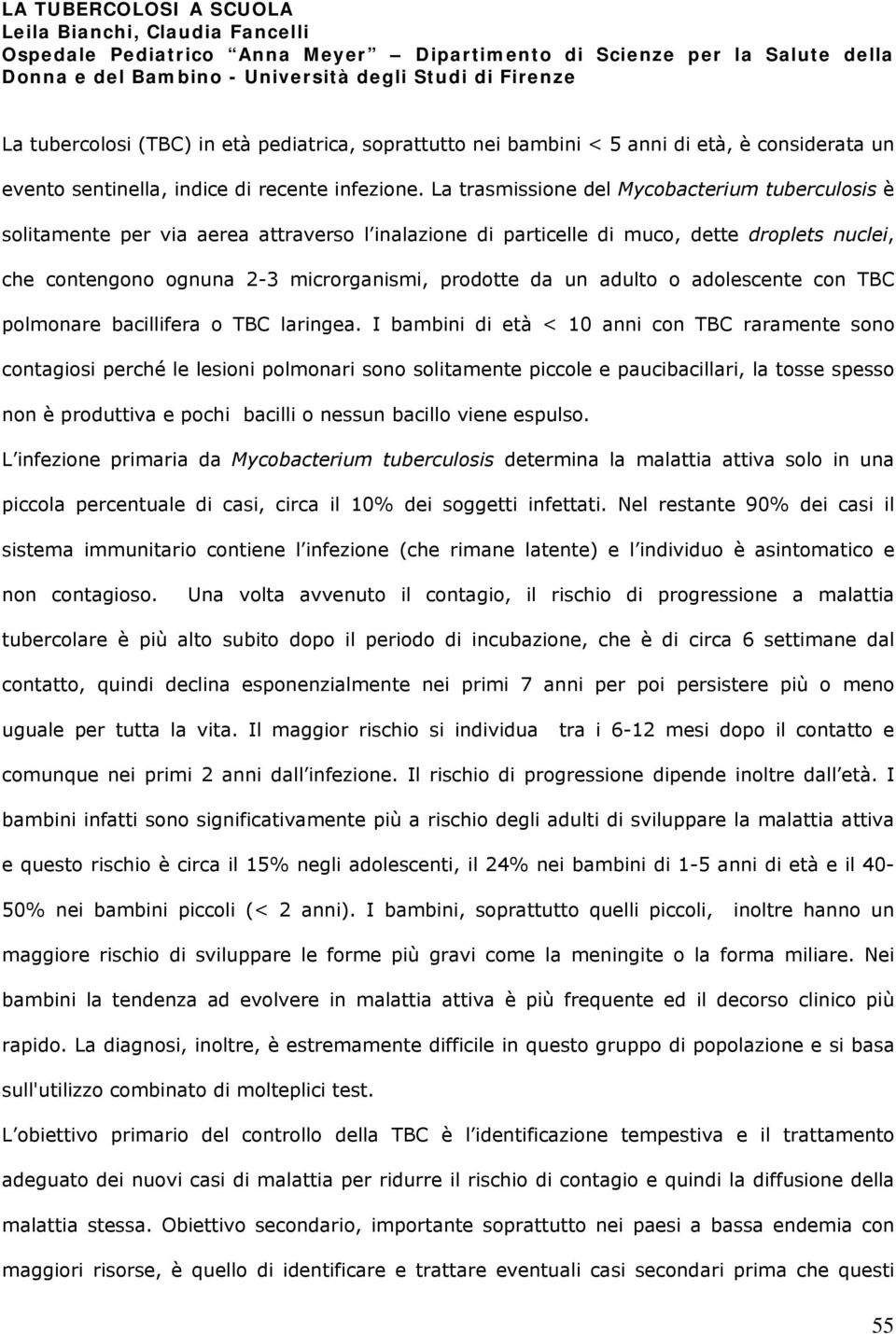 La trasmissione del Mycobacterium tuberculosis è solitamente per via aerea attraverso l inalazione di particelle di muco, dette droplets nuclei, che contengono ognuna 2-3 microrganismi, prodotte da