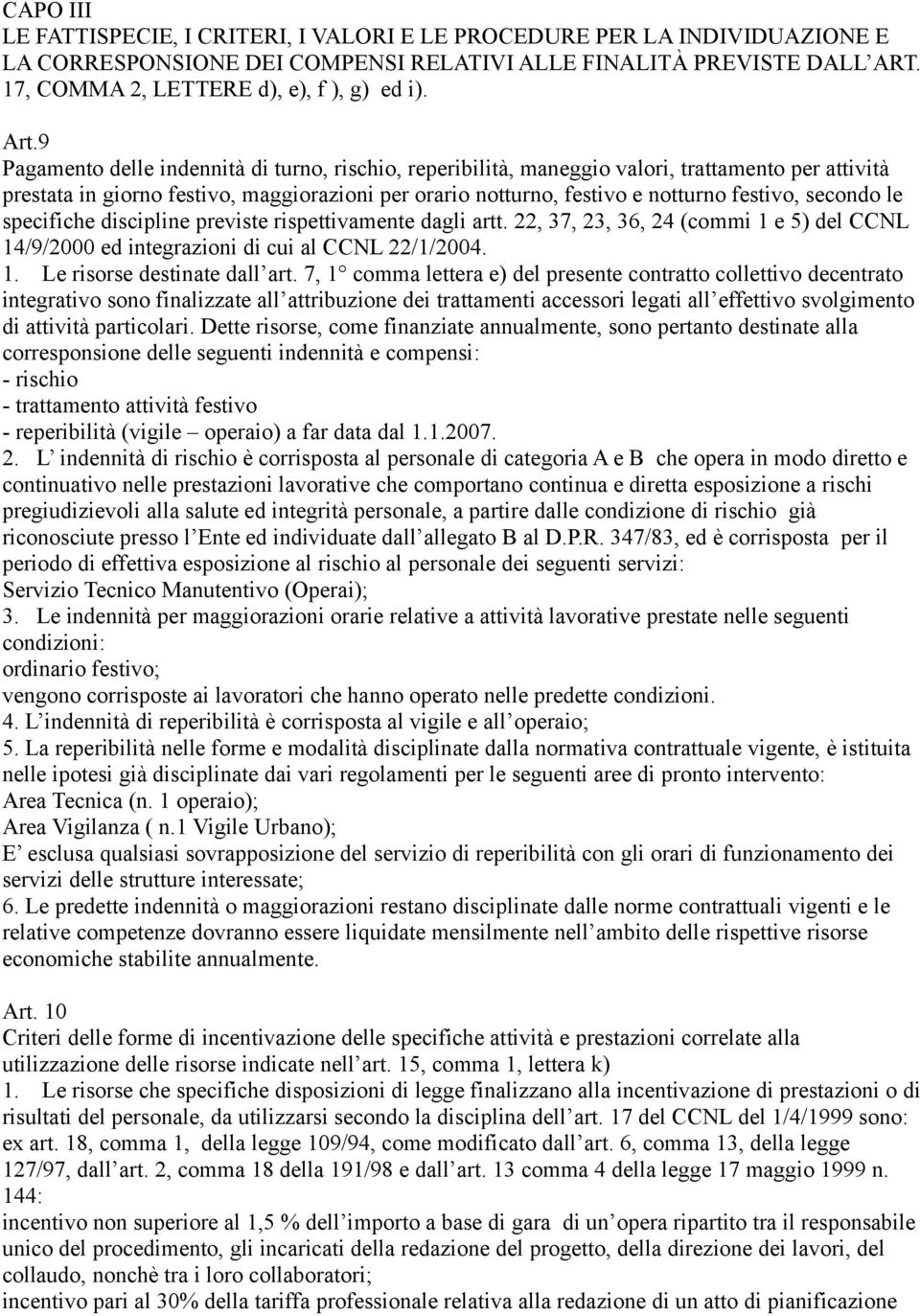 secondo le specifiche discipline previste rispettivamente dagli artt. 22, 37, 23, 36, 24 (commi 1 e 5) del CCNL 14/9/2000 ed integrazioni di cui al CCNL 22/1/2004. 1. Le risorse destinate dall art.