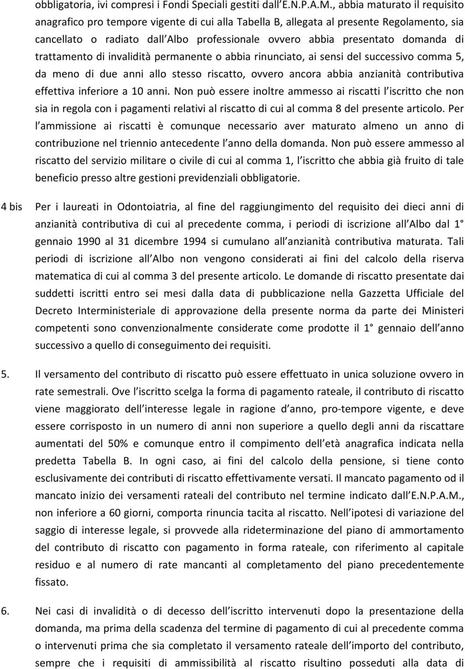 di trattamento di invalidità permanente o abbia rinunciato, ai sensi del successivo comma 5, da meno di due anni allo stesso riscatto, ovvero ancora abbia anzianità contributiva effettiva inferiore a