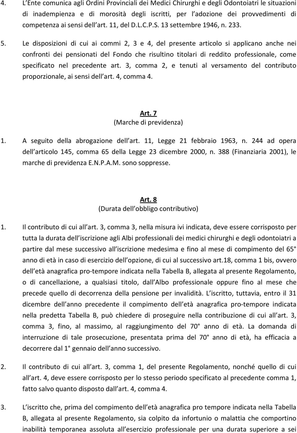 Le disposizioni di cui ai commi 2, 3 e 4, del presente articolo si applicano anche nei confronti dei pensionati del Fondo che risultino titolari di reddito professionale, come specificato nel