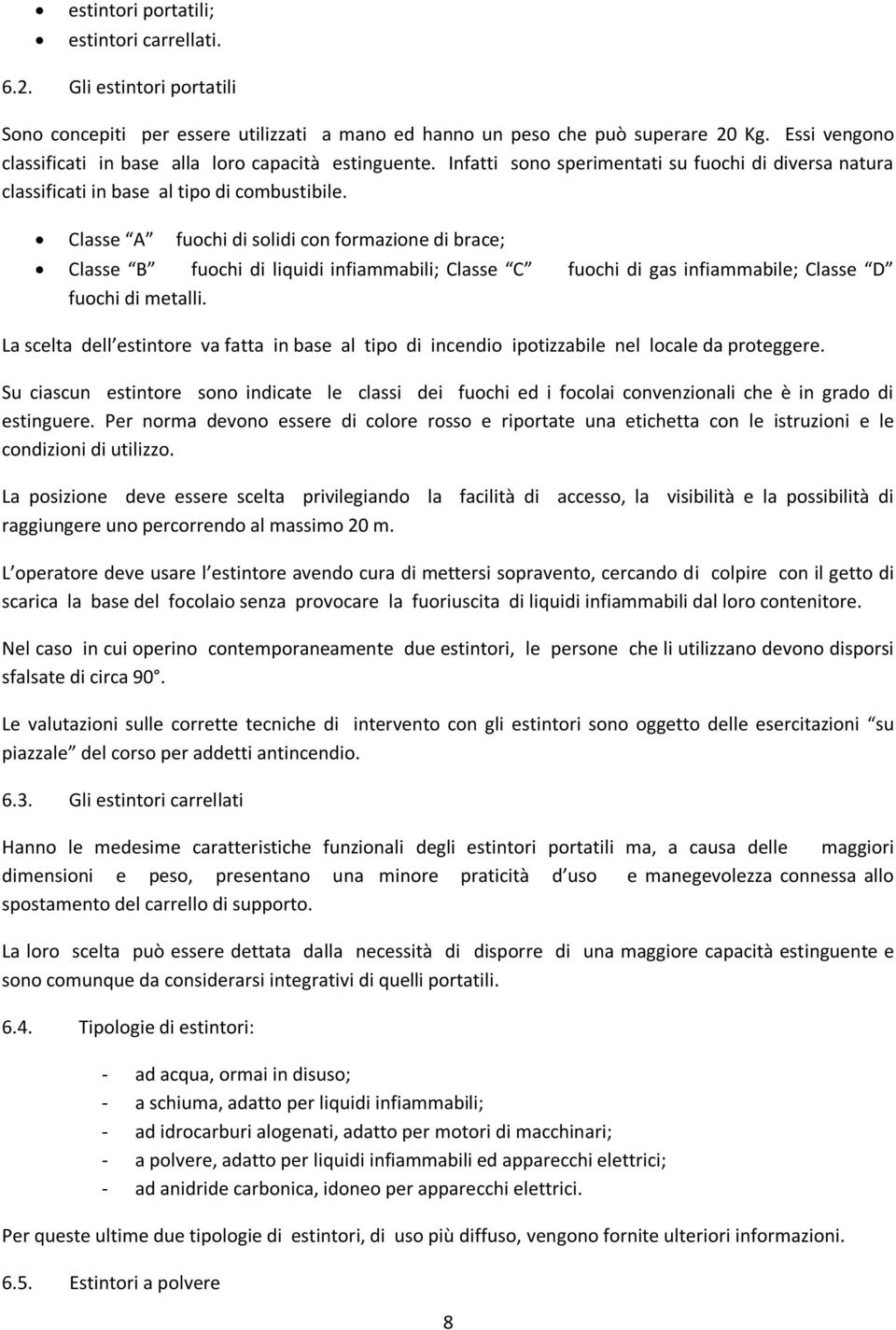 Classe A fuochi di solidi con formazione di brace; Classe B fuochi di liquidi infiammabili; Classe C fuochi di gas infiammabile; Classe D fuochi di metalli.