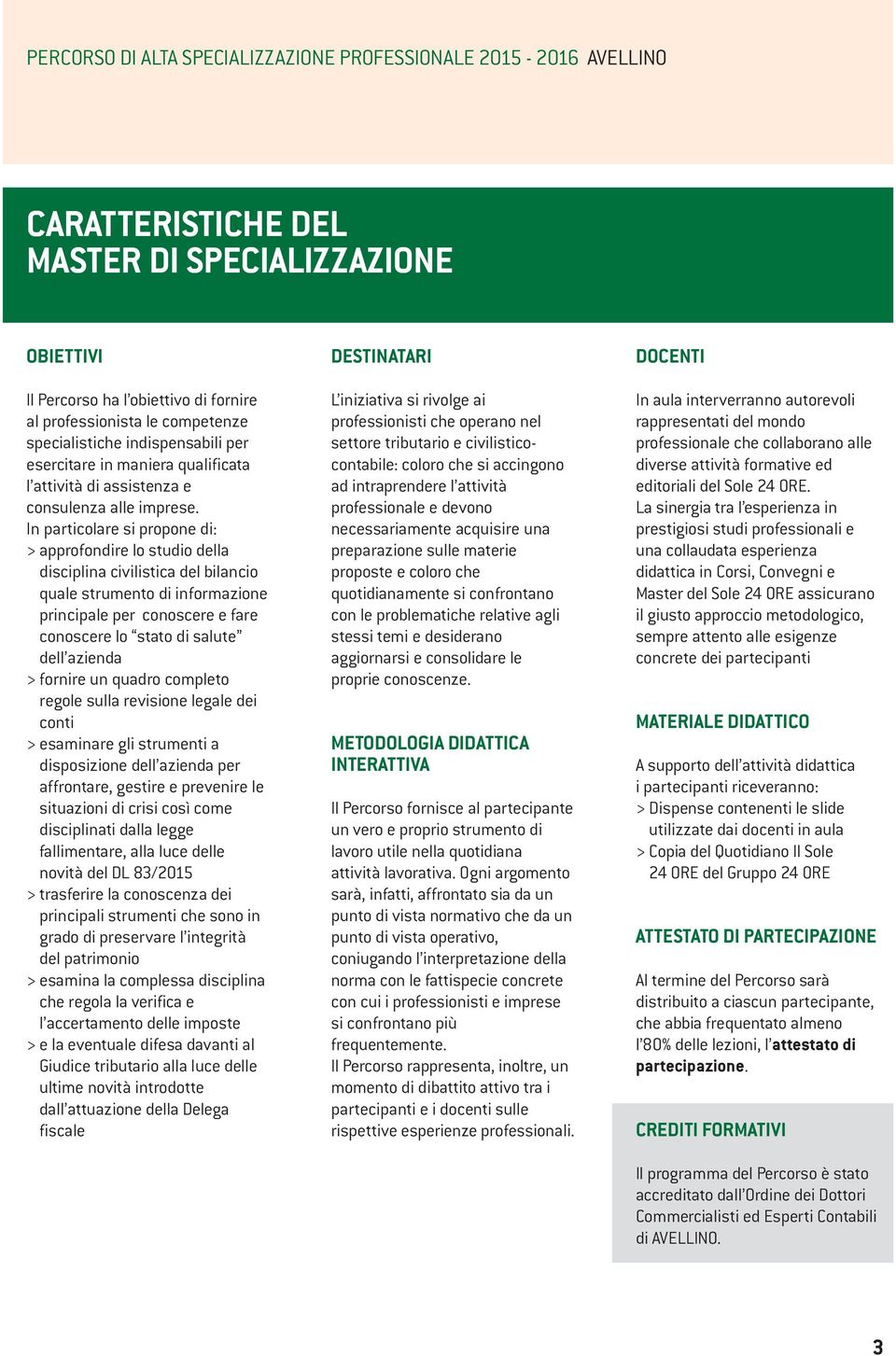 In particolare si propone di: > approfondire lo studio della disciplina civilistica del bilancio quale strumento di informazione principale per conoscere e fare conoscere lo stato di salute dell