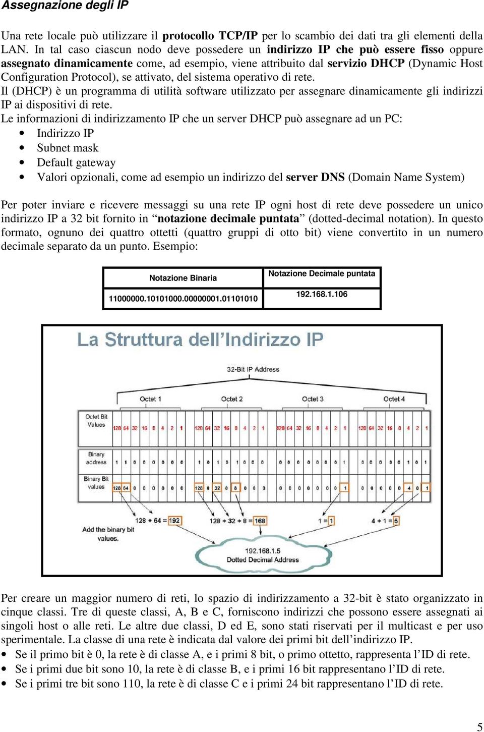 se attivato, del sistema operativo di rete. Il (DHCP) è un programma di utilità software utilizzato per assegnare dinamicamente gli indirizzi IP ai dispositivi di rete.