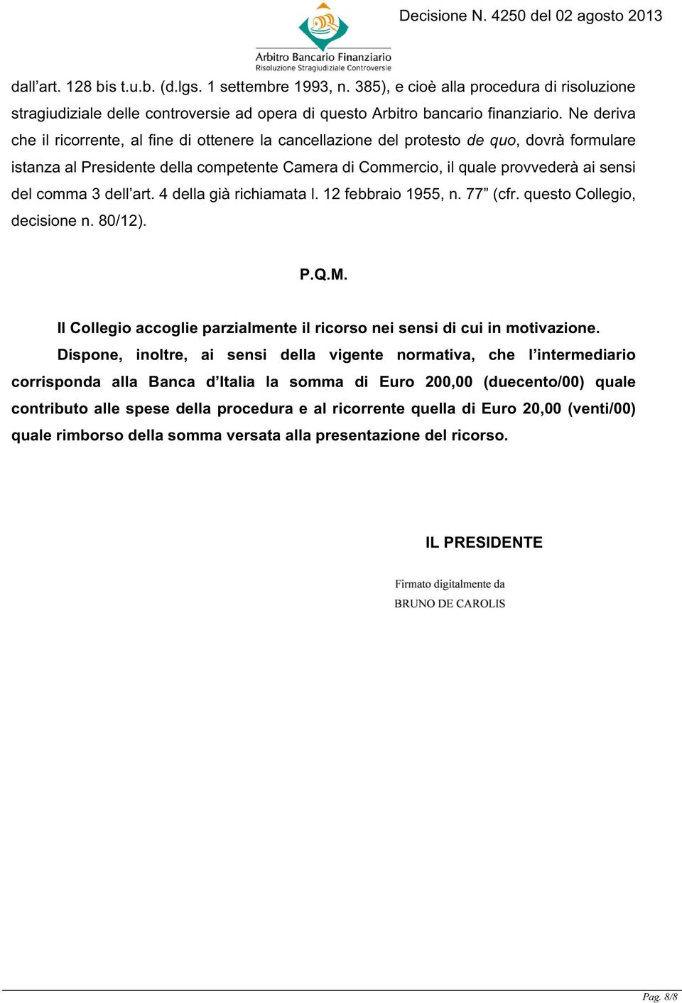 comma 3 dell art. 4 della già richiamata l. 12 febbraio 1955, n. 77 (cfr. questo Collegio, decisione n. 80/12). P.Q.M. Il Collegio accoglie parzialmente il ricorso nei sensi di cui in motivazione.