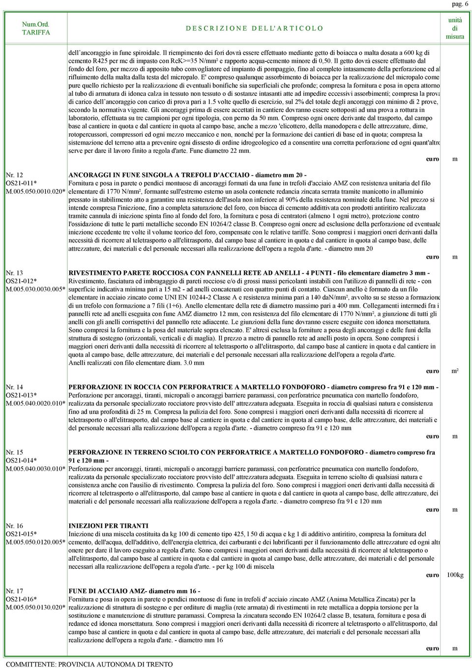 Il getto dovrà essere effettuato dal fondo del foro, per ezzo apposito tubo convogliatore ed ipianto popaggio, fino al copleto intasaento della perforazione ed al rifluiento della alta dalla testa