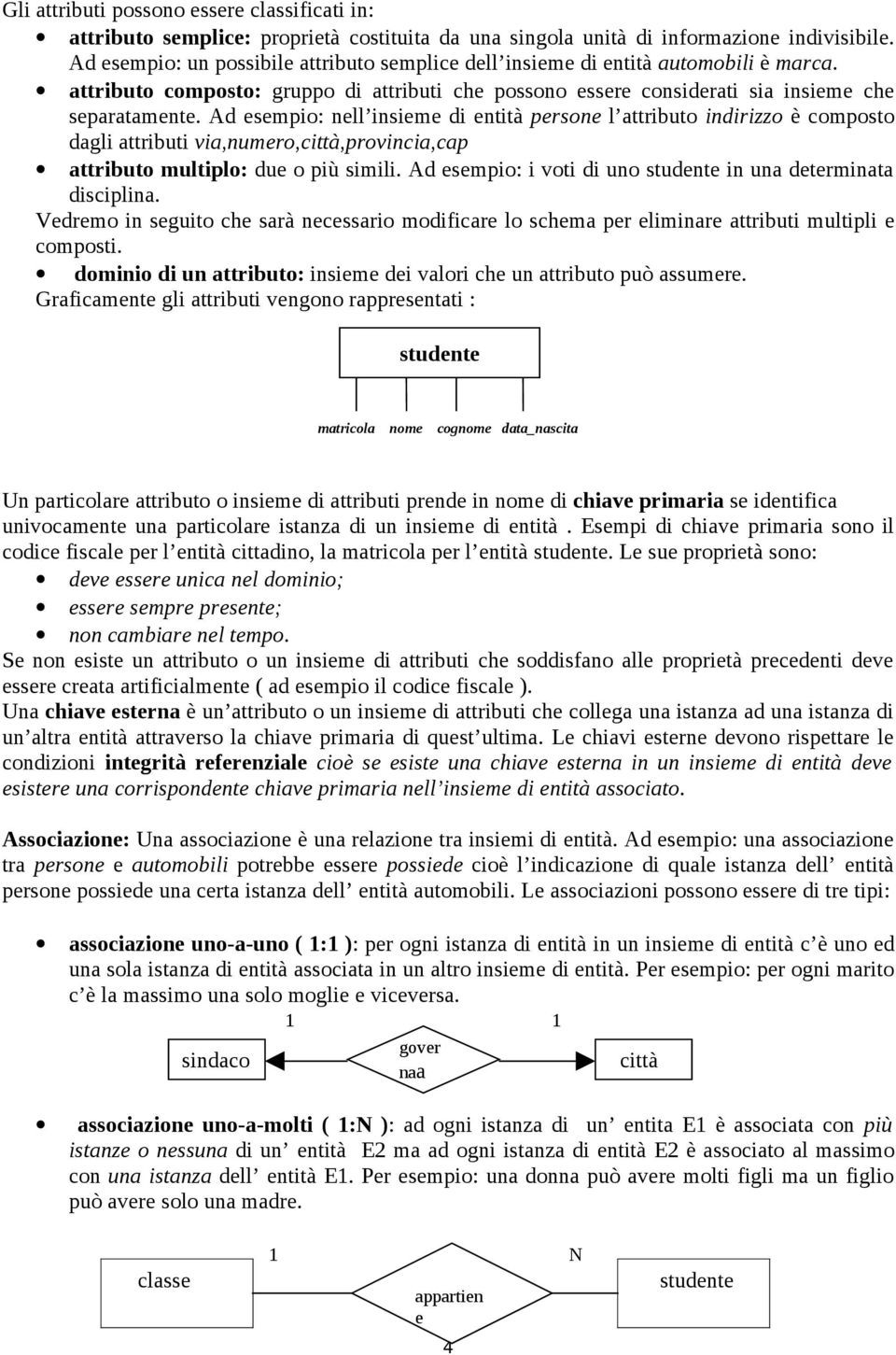 Ad esempio: nell insieme di entità persone l attributo indirizzo è composto dagli attributi via,numero,città,provincia,cap attributo multiplo: due o più simili.