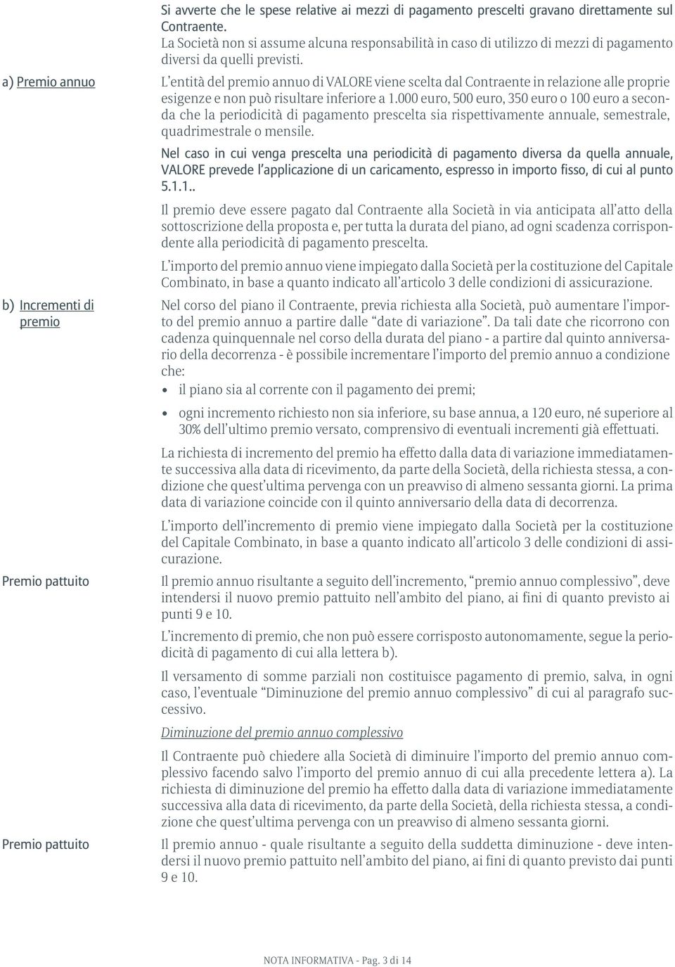 a) Premio annuo L entità del premio annuo di VALORE viene scelta dal Contraente in relazione alle proprie esigenze e non può risultare inferiore a 1.