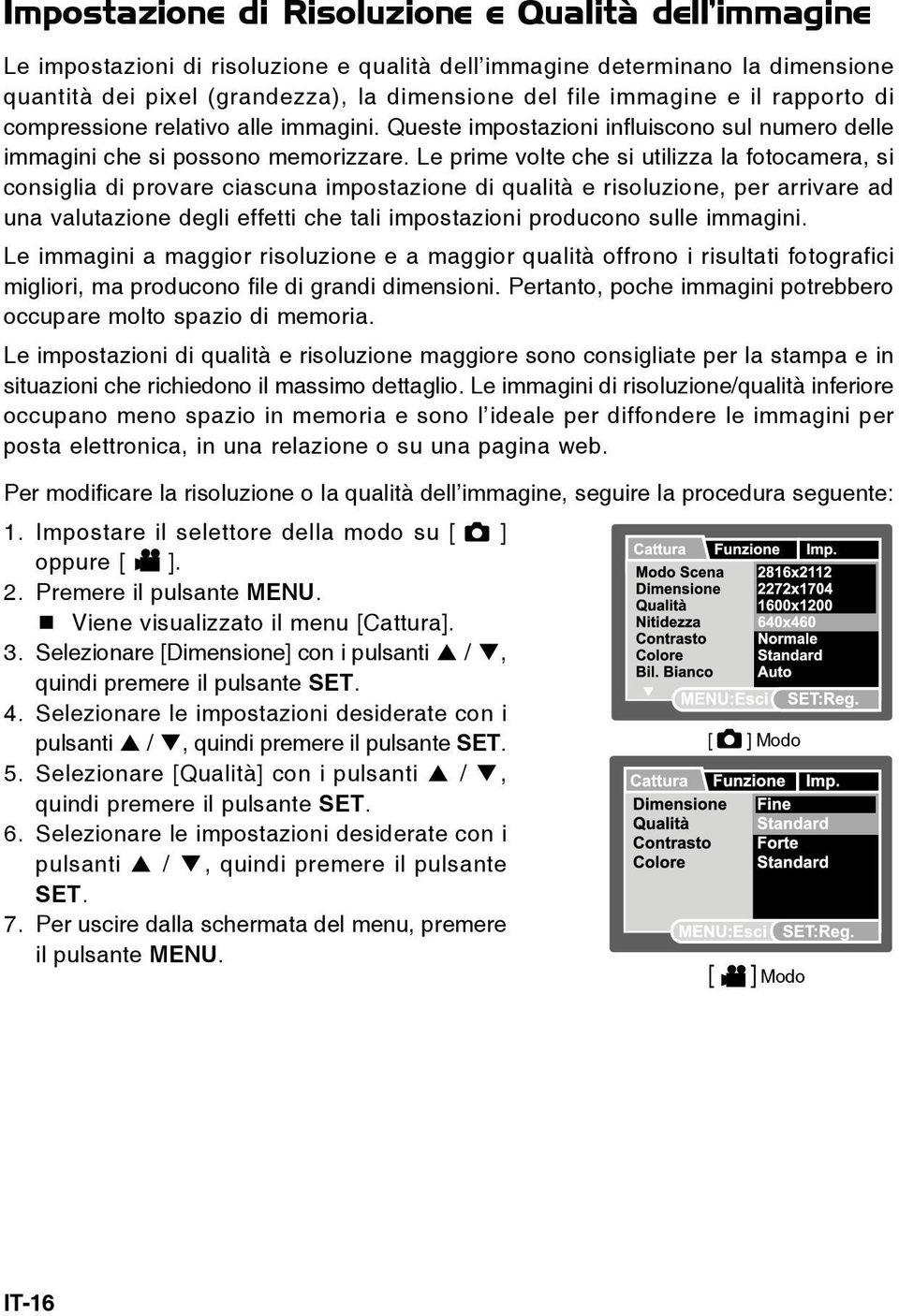 Le prime volte che si utilizza la fotocamera, si consiglia di provare ciascuna impostazione di qualità e risoluzione, per arrivare ad una valutazione degli effetti che tali impostazioni producono