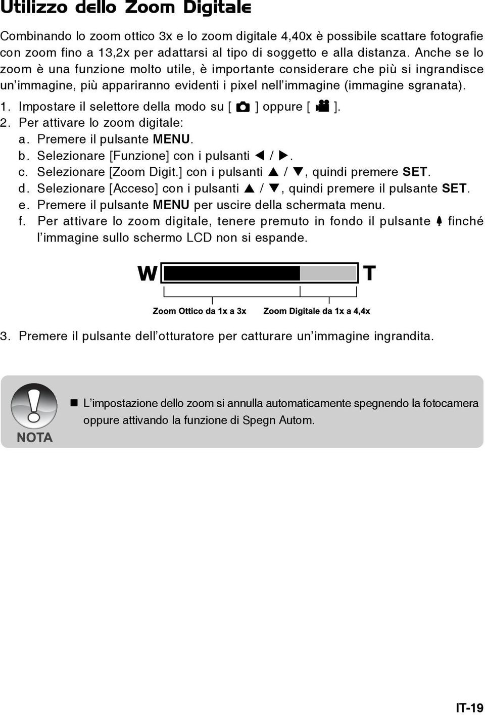 Impostare il selettore della modo su [ ] oppure [ ]. 2. Per attivare lo zoom digitale: a. Premere il pulsante MENU. b. Selezionare [Funzione] con i pulsanti /. c. Selezionare [Zoom Digit.