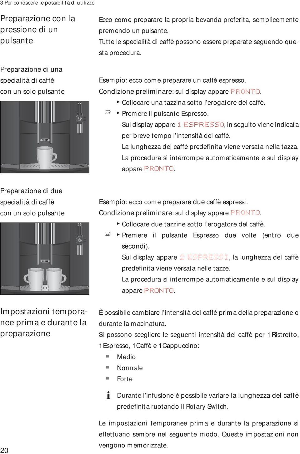 Tutte le specialità di caffè possono essere preparate seguendo questa procedura. sempio: ecco come preparare un caffè espresso. Condizione preliminare: sul display appare PRONTO.