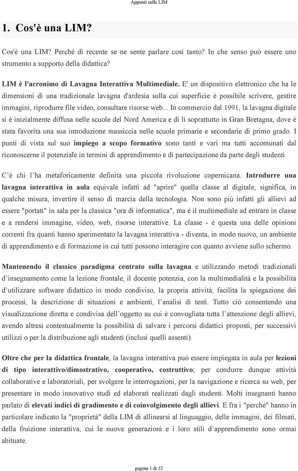 E' un dispositivo elettronico che ha le dimensioni di una tradizionale lavagna d'ardesia sulla cui superficie è possibile scrivere, gestire immagini, riprodurre file video, consultare risorse web.