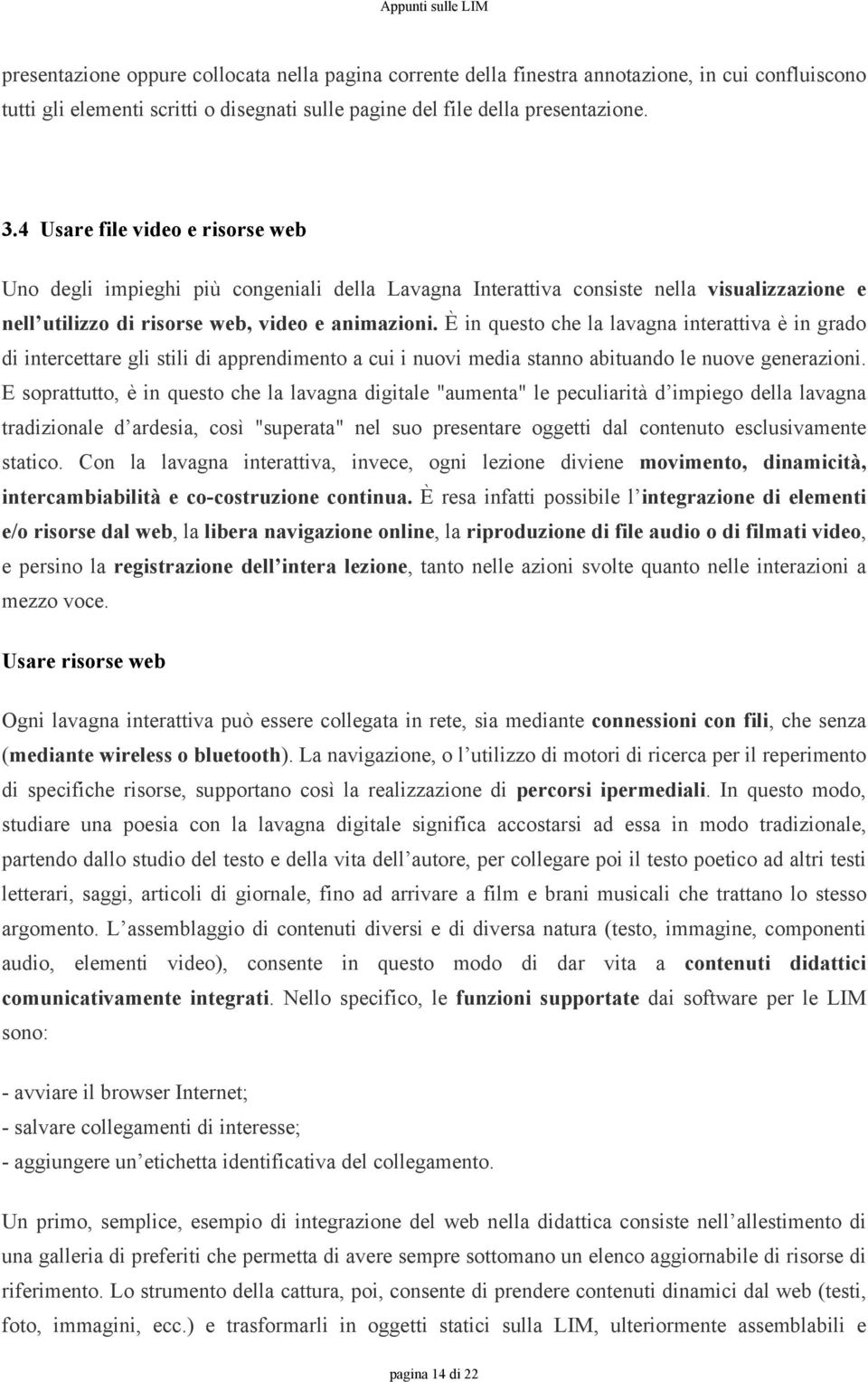 È in questo che la lavagna interattiva è in grado di intercettare gli stili di apprendimento a cui i nuovi media stanno abituando le nuove generazioni.