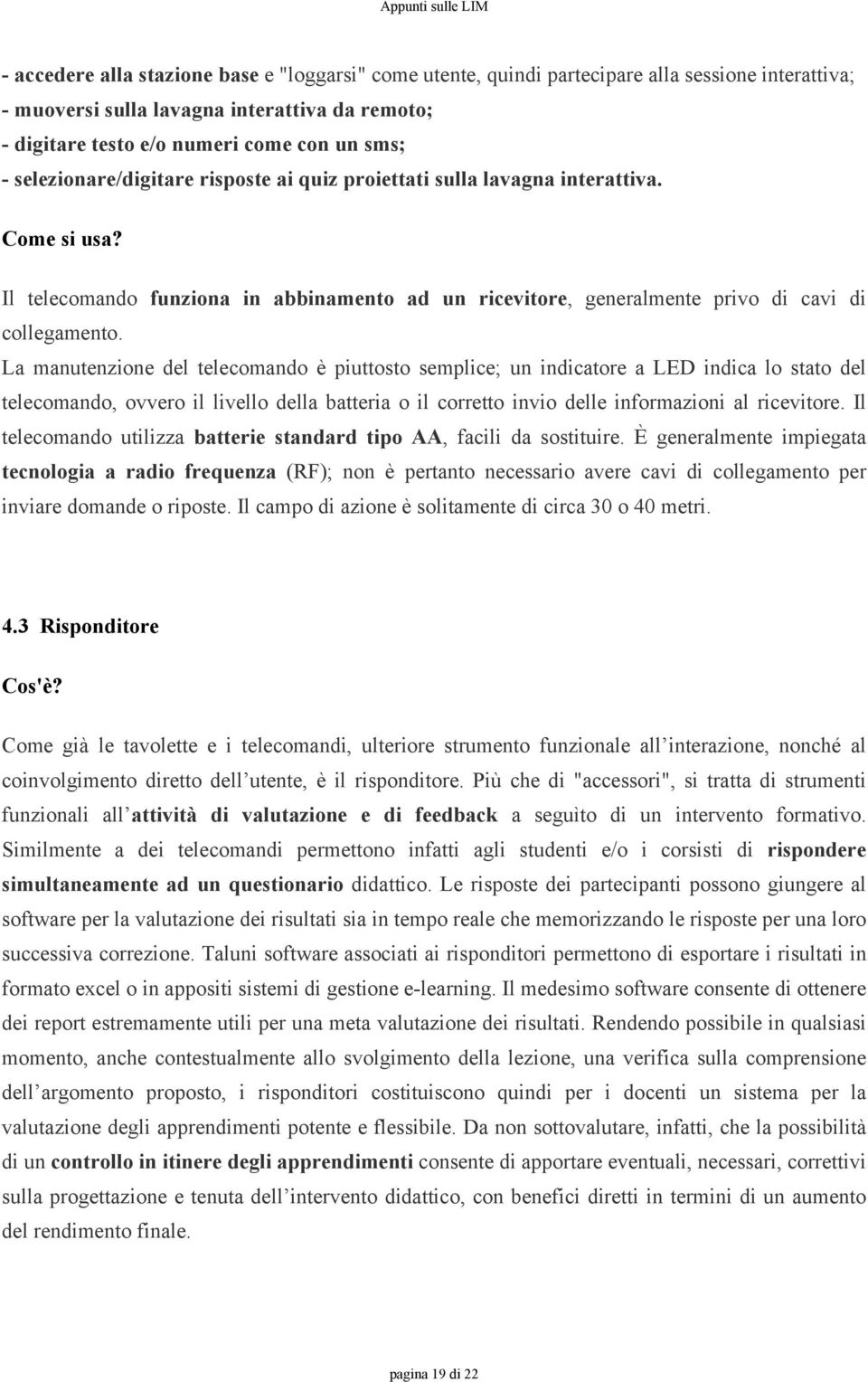 La manutenzione del telecomando è piuttosto semplice; un indicatore a LED indica lo stato del telecomando, ovvero il livello della batteria o il corretto invio delle informazioni al ricevitore.