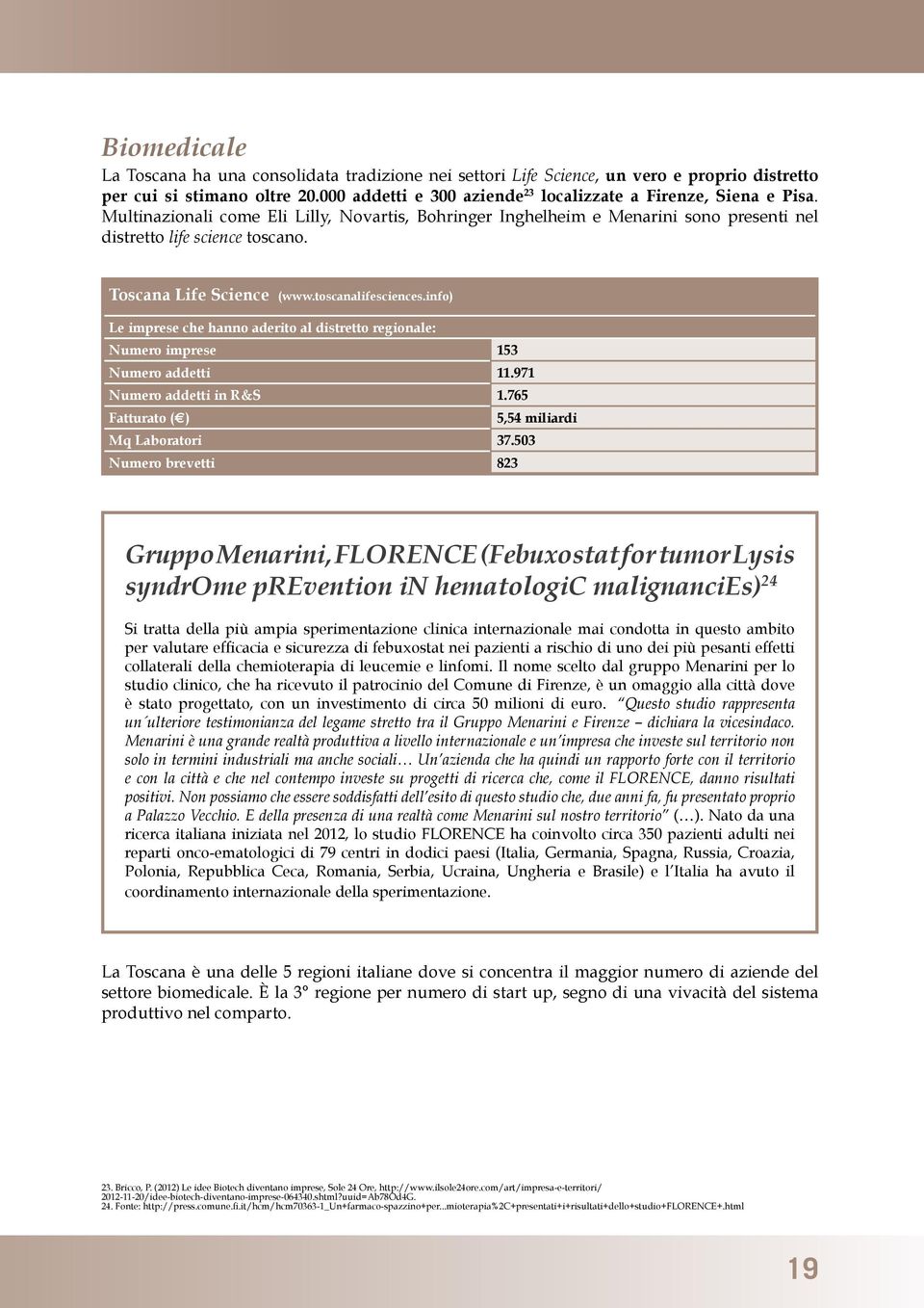 info) Le imprese che hanno aderito al distretto regionale: Numero imprese 153 Numero addetti 11.971 Numero addetti in R&S 1.765 Fatturato ( ) 5,54 miliardi Mq Laboratori 37.