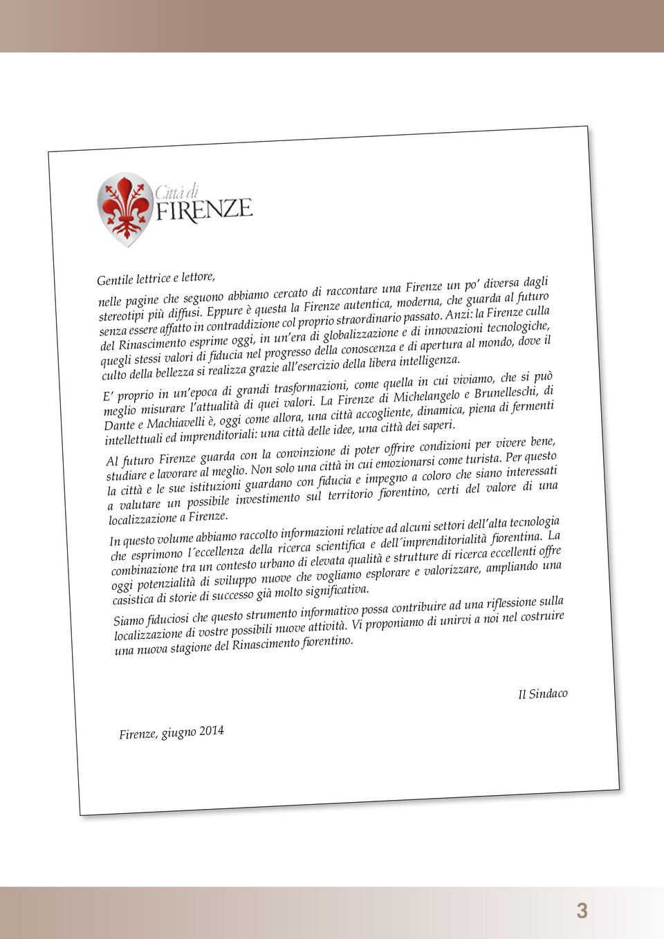 Anzi: la Firenze culla del Rinascimento esprime oggi, in un era di globalizzazione e di innovazioni tecnologiche, quegli stessi valori di fiducia nel progresso della conoscenza e di apertura al