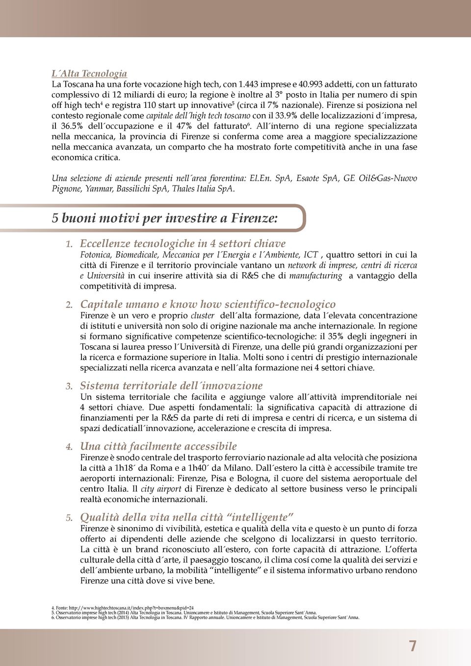 nazionale). Firenze si posiziona nel contesto regionale come capitale dell high tech toscano con il 33.9% delle localizzazioni d impresa, il 36.5% dell occupazione e il 47% del fatturato 6.