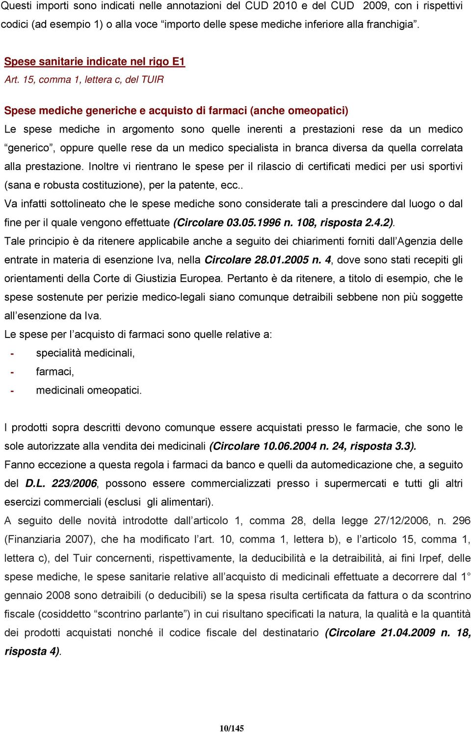 15, comma 1, lettera c, del TUIR Spese mediche generiche e acquisto di farmaci (anche omeopatici) Le spese mediche in argomento sono quelle inerenti a prestazioni rese da un medico generico, oppure