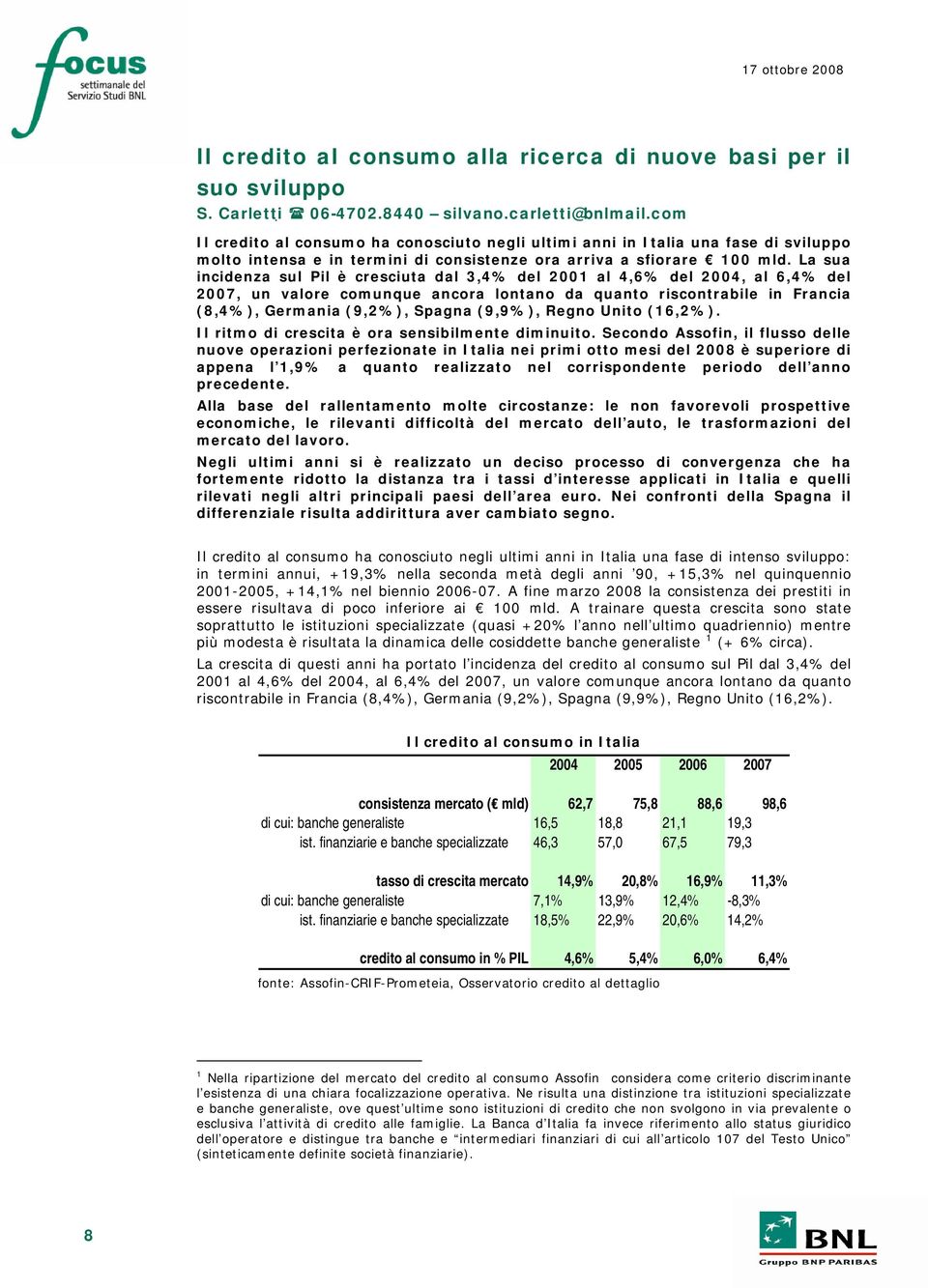 La sua incidenza sul Pil è cresciuta dal 3,4% del 2001 al 4,6% del 2004, al 6,4% del 2007, un valore comunque ancora lontano da quanto riscontrabile in Francia (8,4%), Germania (9,2%), Spagna (9,9%),