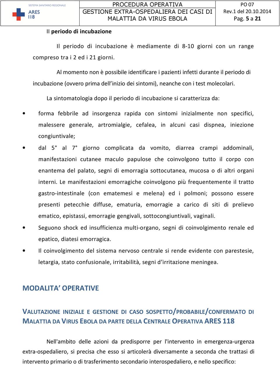 La sintomatologia dopo il periodo di incubazione si caratterizza da: forma febbrile ad insorgenza rapida con sintomi inizialmente non specifici, malessere generale, artromialgie, cefalea, in alcuni