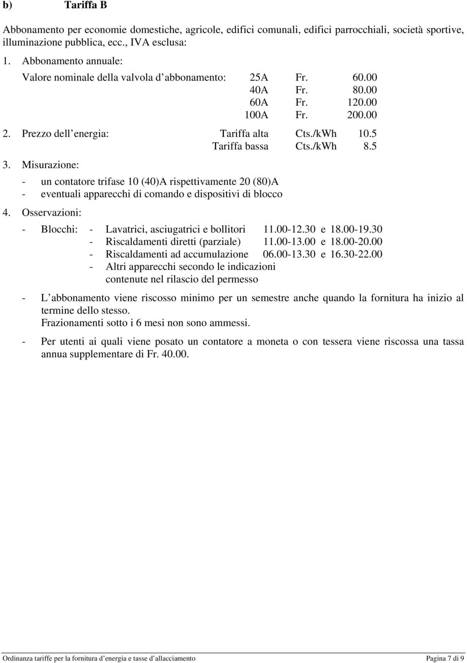 /kWh 8.5 3. Misurazione: - un contatore trifase 10 (40)A rispettivamente 20 (80)A - eventuali apparecchi di comando e dispositivi di blocco 4.