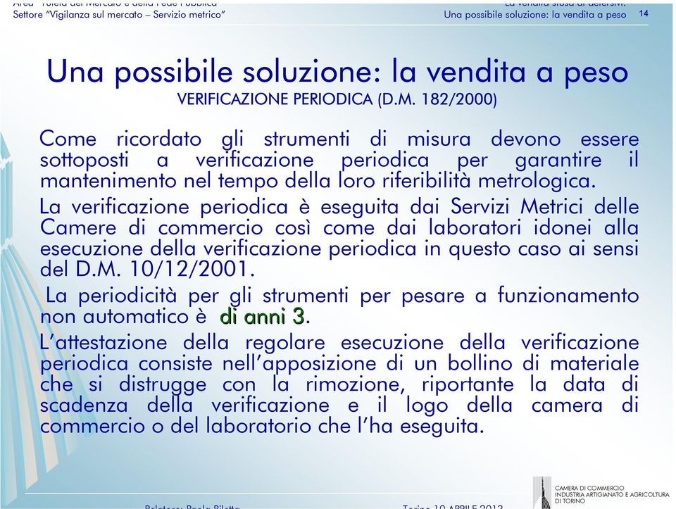 La verificazione periodica è eseguita dai Servizi Metrici delle Camere di commercio così come dai laboratori idonei alla esecuzione della verificazione periodica in questo caso ai sensi del D.M. 10/12/2001.