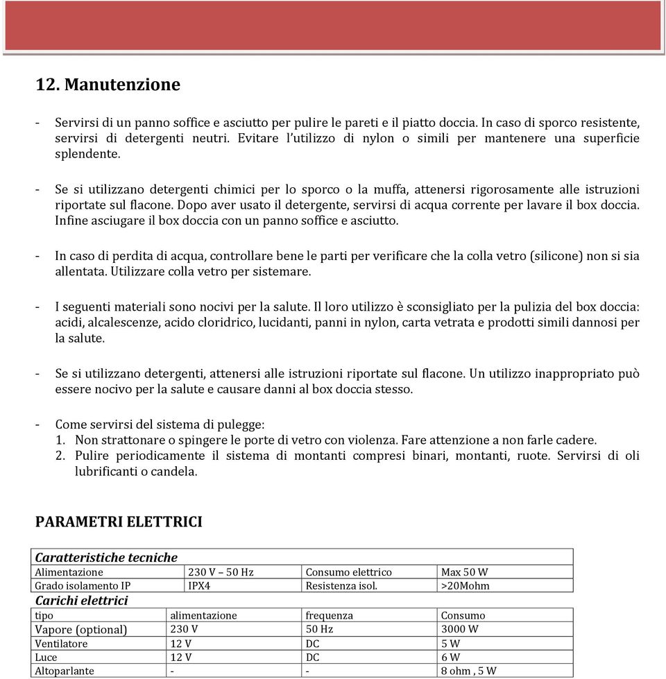 - Se si utilizzano detergenti chimici per lo sporco o la muffa, attenersi rigorosamente alle istruzioni riportate sul flacone.